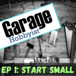 Garage Hobbyist Episode 1: Start Small